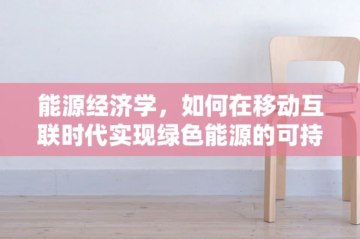 能源经济学，如何在移动互联时代实现绿色能源的可持续发展？