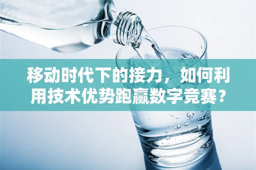 移动时代下的接力，如何利用技术优势跑赢数字竞赛？