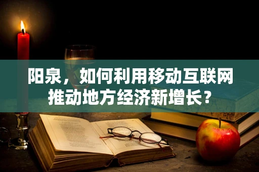 阳泉，如何利用移动互联网推动地方经济新增长？