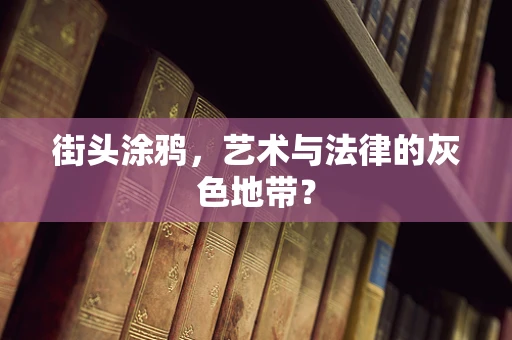 街头涂鸦，艺术与法律的灰色地带？