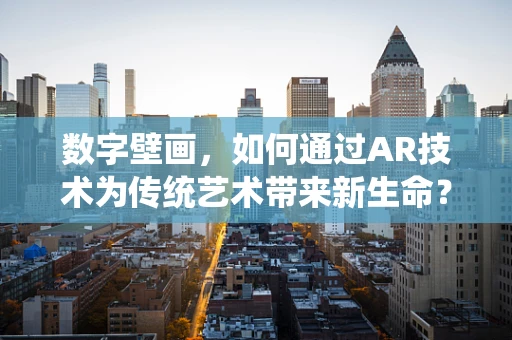数字壁画，如何通过AR技术为传统艺术带来新生命？