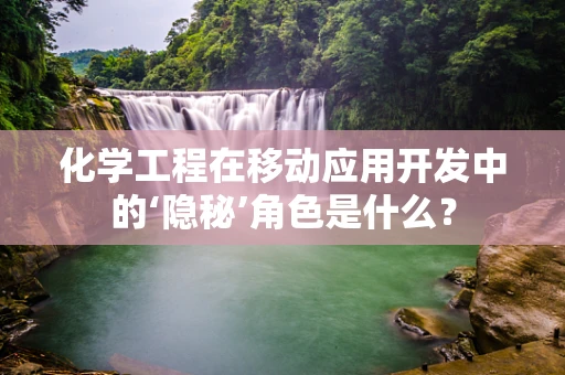 化学工程在移动应用开发中的‘隐秘’角色是什么？