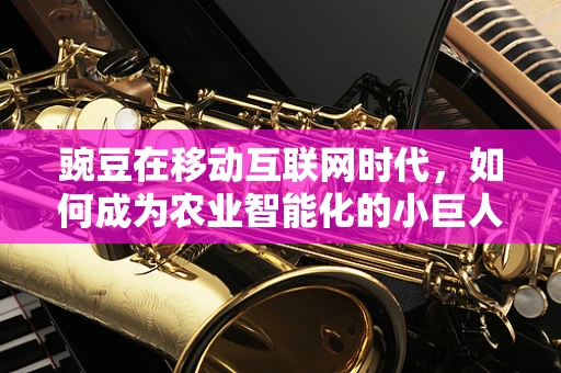 豌豆在移动互联网时代，如何成为农业智能化的小巨人？