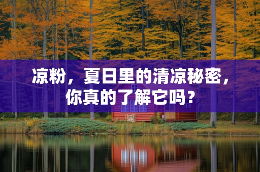 凉粉，夏日里的清凉秘密，你真的了解它吗？