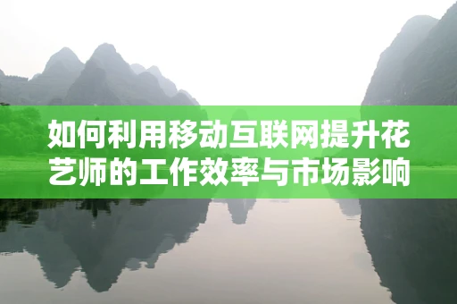 如何利用移动互联网提升花艺师的工作效率与市场影响力？