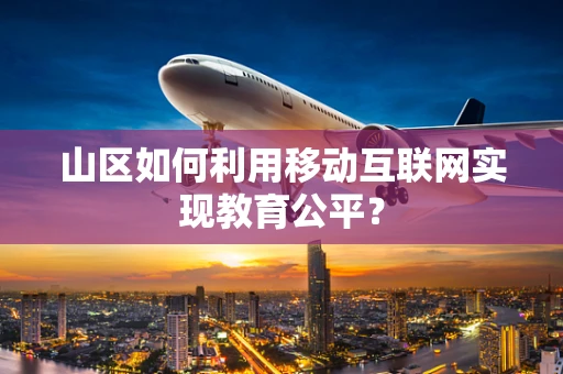 山区如何利用移动互联网实现教育公平？