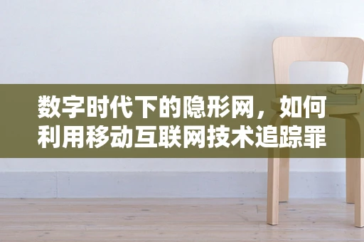 数字时代下的隐形网，如何利用移动互联网技术追踪罪犯？
