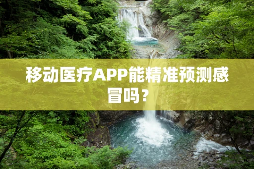 移动医疗APP能精准预测感冒吗？