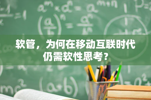 软管，为何在移动互联时代仍需软性思考？