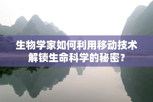 生物学家如何利用移动技术解锁生命科学的秘密？