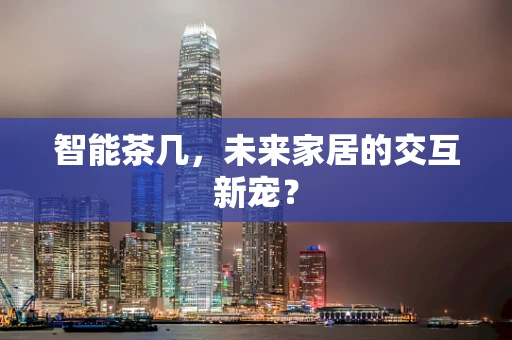 智能茶几，未来家居的交互新宠？