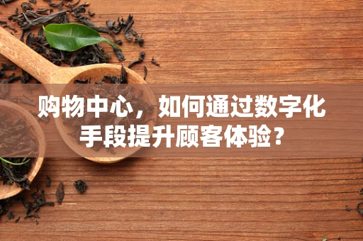 购物中心，如何通过数字化手段提升顾客体验？