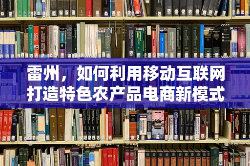 雷州，如何利用移动互联网打造特色农产品电商新模式？