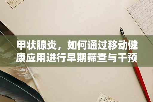 甲状腺炎，如何通过移动健康应用进行早期筛查与干预？