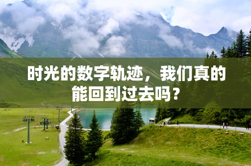 时光的数字轨迹，我们真的能回到过去吗？