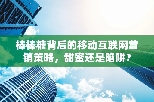 棒棒糖背后的移动互联网营销策略，甜蜜还是陷阱？