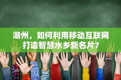 湖州，如何利用移动互联网打造智慧水乡新名片？