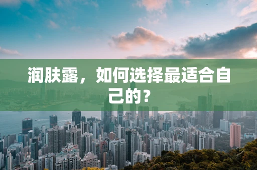润肤露，如何选择最适合自己的？