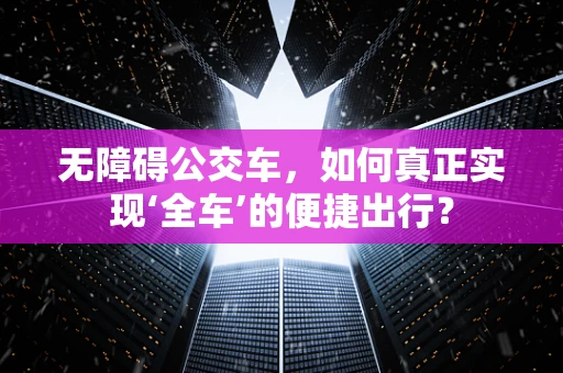 无障碍公交车，如何真正实现‘全车’的便捷出行？