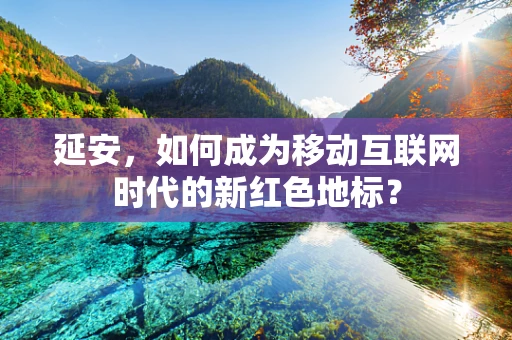 延安，如何成为移动互联网时代的新红色地标？