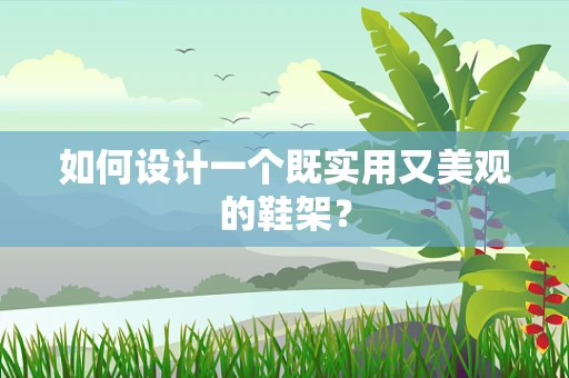 如何设计一个既实用又美观的鞋架？