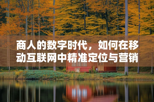 商人的数字时代，如何在移动互联网中精准定位与营销？