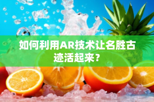 如何利用AR技术让名胜古迹活起来？