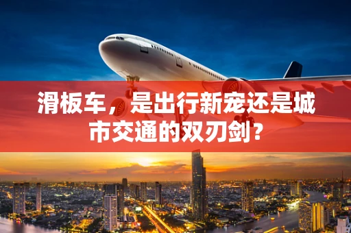 滑板车，是出行新宠还是城市交通的双刃剑？