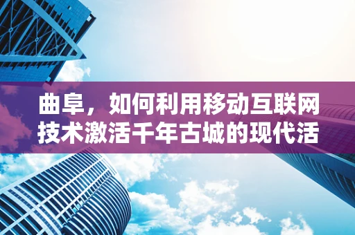 曲阜，如何利用移动互联网技术激活千年古城的现代活力？