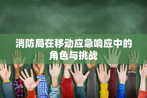 消防局在移动应急响应中的角色与挑战