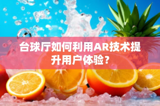 台球厅如何利用AR技术提升用户体验？