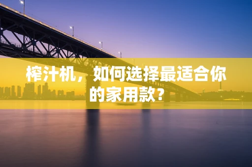 榨汁机，如何选择最适合你的家用款？