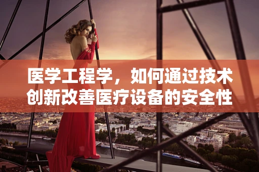 医学工程学，如何通过技术创新改善医疗设备的安全性与效率？