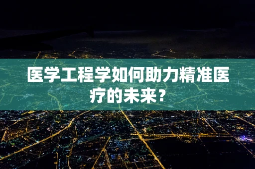 医学工程学如何助力精准医疗的未来？