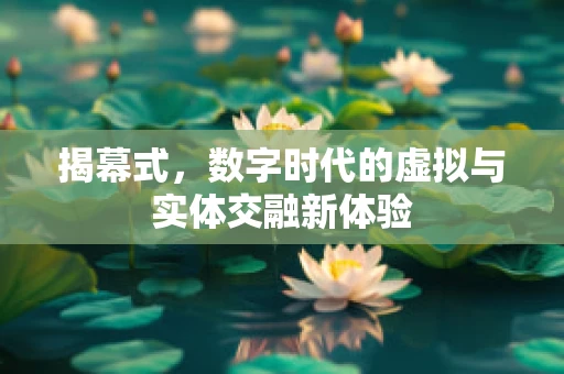 揭幕式，数字时代的虚拟与实体交融新体验
