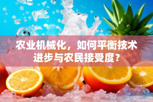 农业机械化，如何平衡技术进步与农民接受度？