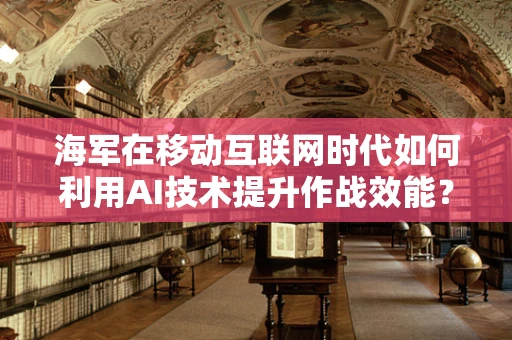 海军在移动互联网时代如何利用AI技术提升作战效能？