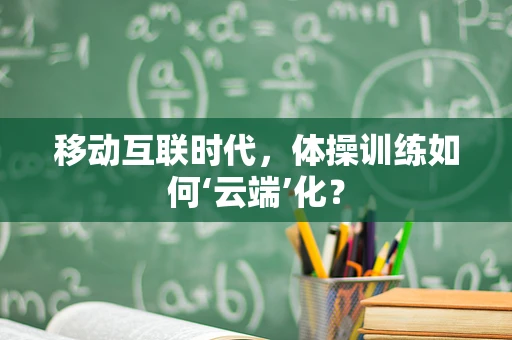 移动互联时代，体操训练如何‘云端’化？