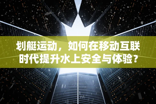 划艇运动，如何在移动互联时代提升水上安全与体验？