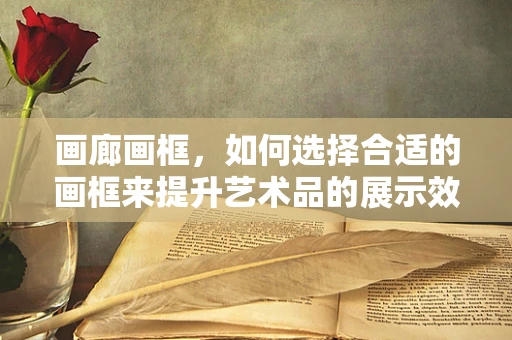 画廊画框，如何选择合适的画框来提升艺术品的展示效果？