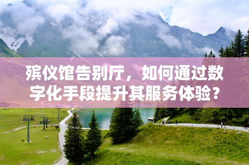殡仪馆告别厅，如何通过数字化手段提升其服务体验？