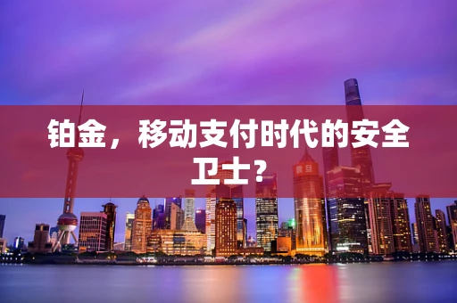 铂金，移动支付时代的安全卫士？