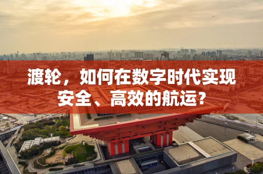 渡轮，如何在数字时代实现安全、高效的航运？