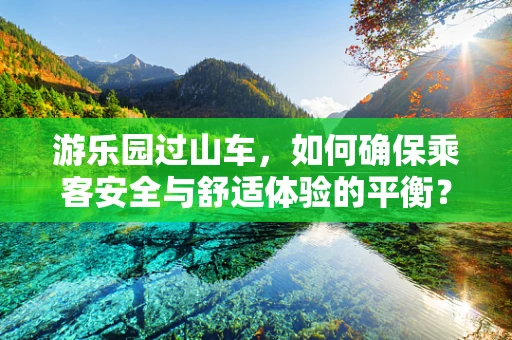 游乐园过山车，如何确保乘客安全与舒适体验的平衡？