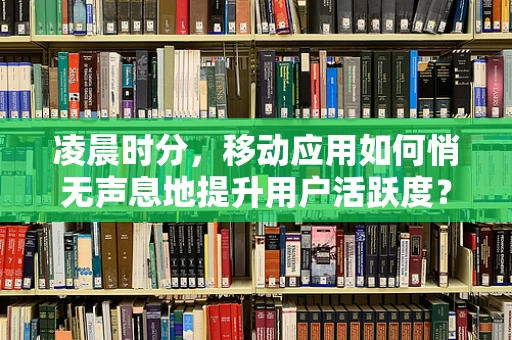 凌晨时分，移动应用如何悄无声息地提升用户活跃度？