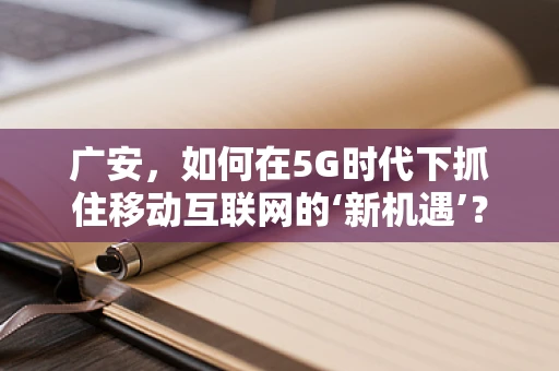 广安，如何在5G时代下抓住移动互联网的‘新机遇’？