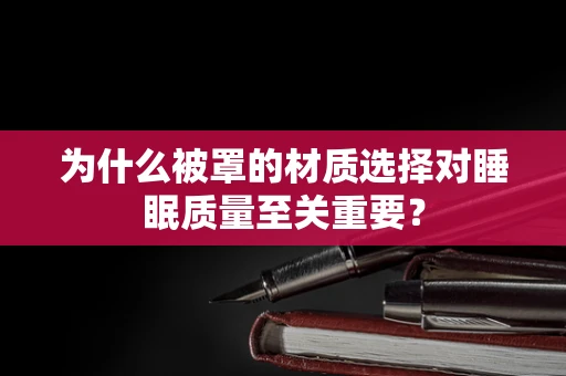为什么被罩的材质选择对睡眠质量至关重要？