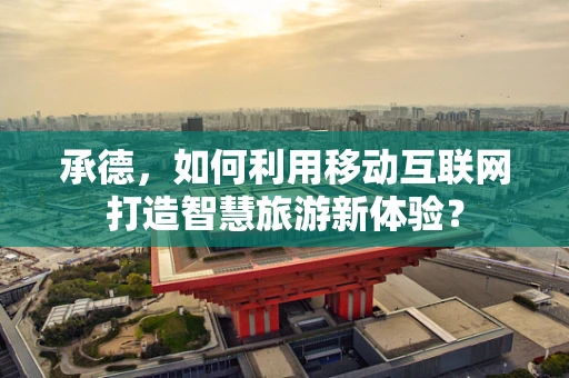 承德，如何利用移动互联网打造智慧旅游新体验？