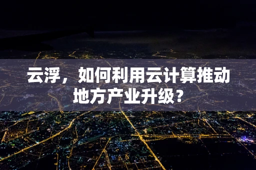 云浮，如何利用云计算推动地方产业升级？