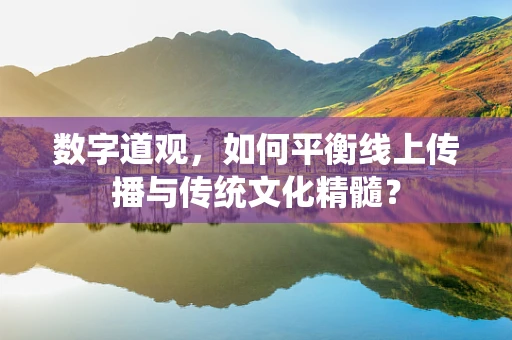 数字道观，如何平衡线上传播与传统文化精髓？